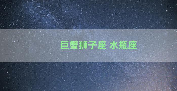 巨蟹狮子座 水瓶座